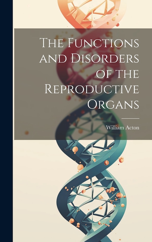The Functions and Disorders of the Reproductive Organs by William Acton, Hardcover | Indigo Chapters