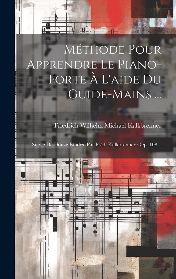 Méthode Pour Apprendre Le Piano-forte À L'aide Du Guide-mains . by Friedrich Wilhelm Michael Kalkbrenner, Hardcover | Indigo Chapters