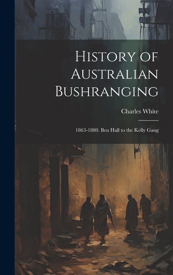 History of Australian Bushranging by Charles White, Hardcover | Indigo Chapters