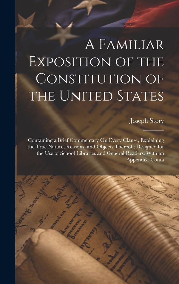 A Familiar Exposition of the Constitution of the United States by Joseph Story, Hardcover | Indigo Chapters