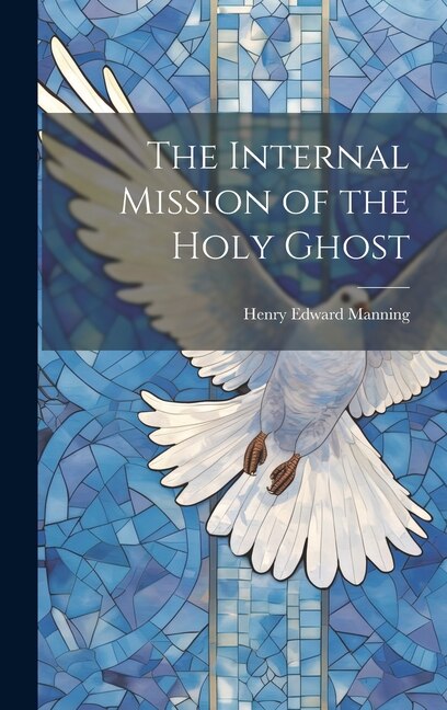 The Internal Mission of the Holy Ghost by Henry Edward Manning, Hardcover | Indigo Chapters