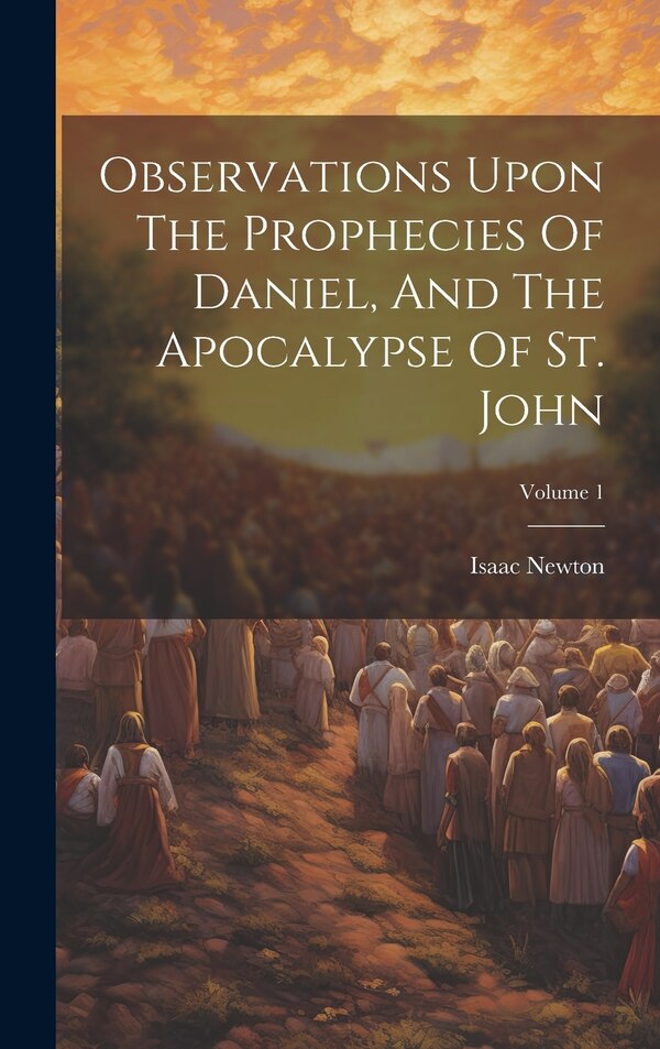Observations Upon The Prophecies Of Daniel And The Apocalypse Of St. John; Volume 1 by Isaac Newton, Hardcover | Indigo Chapters