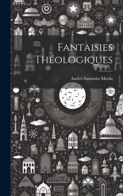 Fantaisies Théologiques by André-saturnin Morin, Hardcover | Indigo Chapters