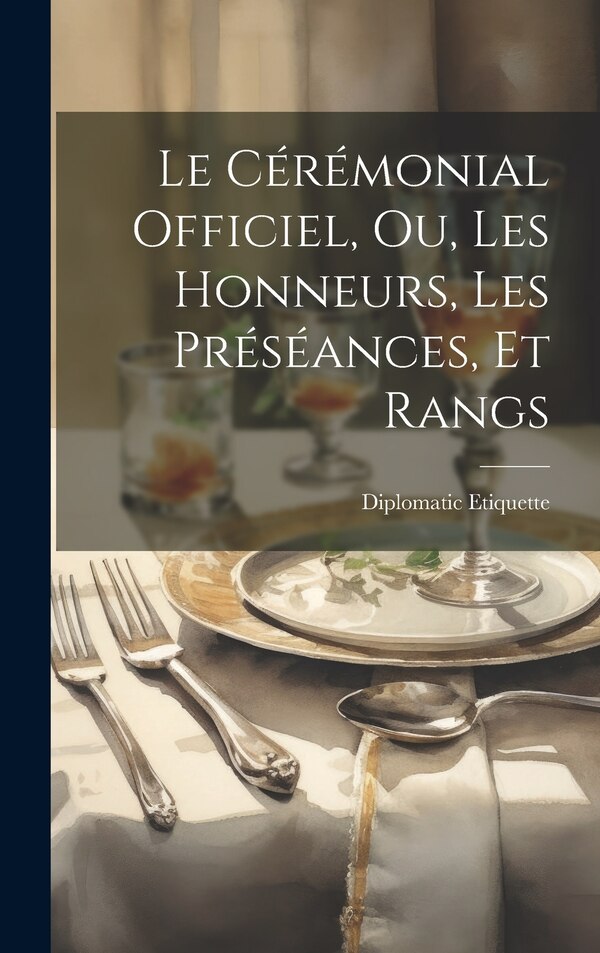 Le Cérémonial Officiel ou Les Honneurs les Préséances et Rangs by Diplomatic Etiquette, Hardcover | Indigo Chapters