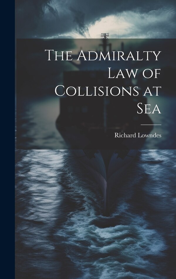 The Admiralty Law of Collisions at Sea by Richard Lowndes, Hardcover | Indigo Chapters