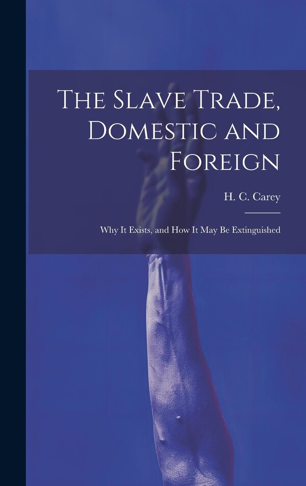 The Slave Trade Domestic and Foreign by H C Carey, Hardcover | Indigo Chapters