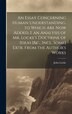 An Essay Concerning Human Understanding. to Which Are Now Added I. an Analysis of Mr. Locke's Doctrine of Ideas [&c. Incl. Some] Extr by John Locke