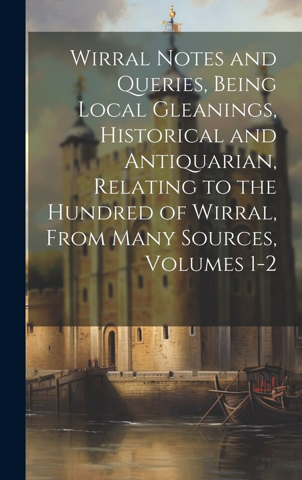 Wirral Notes and Queries Being Local Gleanings Historical and Antiquarian Relating to the Hundred of Wirral From Many Sources Volumes by Anonymous