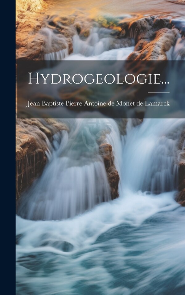 Hydrogeologie. by Jean Baptiste Pierre Antoine de Monet, Hardcover | Indigo Chapters