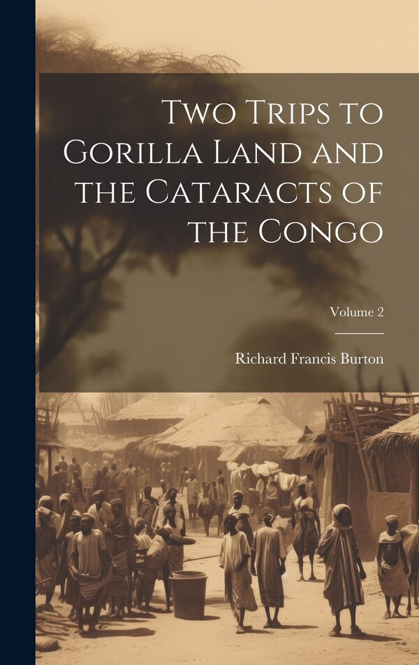 Two Trips to Gorilla Land and the Cataracts of the Congo; Volume 2 by Richard Francis Burton, Hardcover | Indigo Chapters
