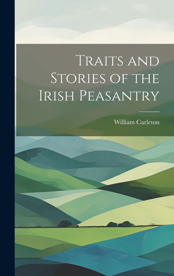 Traits and Stories of the Irish Peasantry by William Carleton, Hardcover | Indigo Chapters