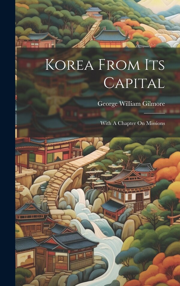 Korea From Its Capital by George William Gilmore, Hardcover | Indigo Chapters