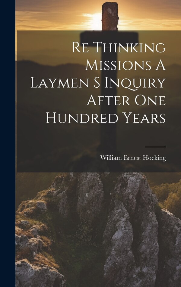 Re Thinking Missions A Laymen S Inquiry After One Hundred Years by William Ernest Hocking, Hardcover | Indigo Chapters
