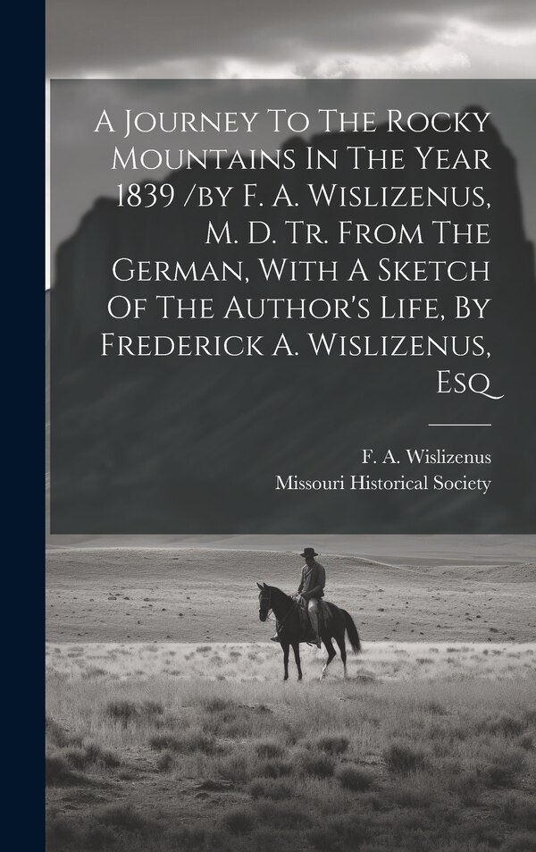 A Journey To The Rocky Mountains In The Year 1839 /by F. A. Wislizenus M. D. Tr. From The German With A Sketch Of The Author's Life