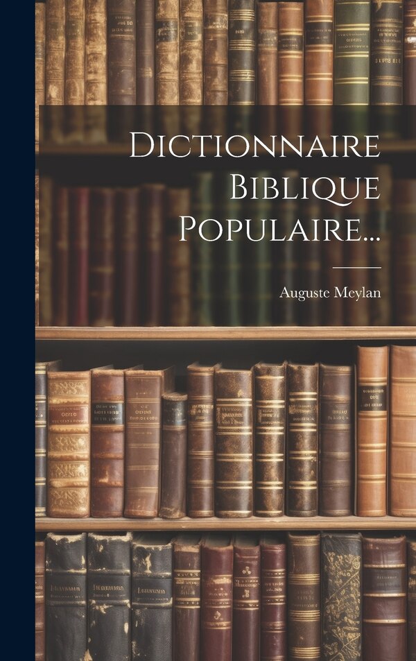 Dictionnaire Biblique Populaire. by Auguste Meylan (Pasteur), Hardcover | Indigo Chapters