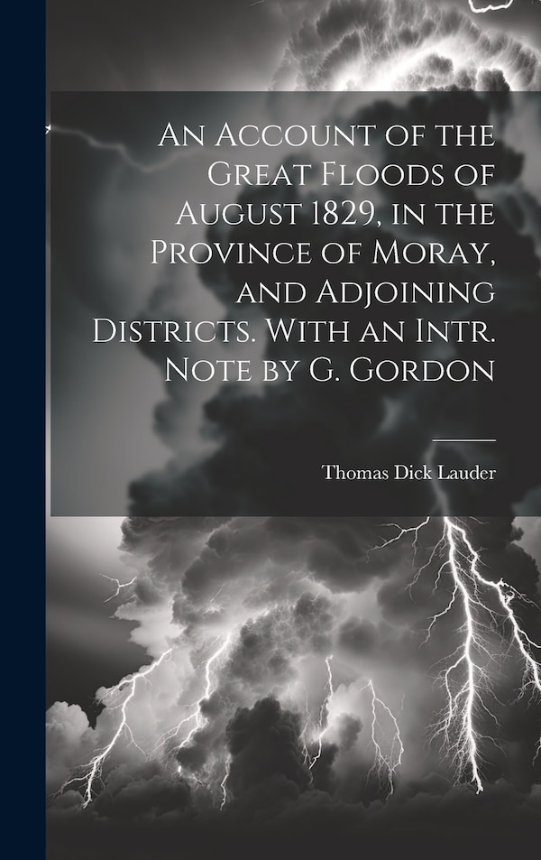 An Account of the Great Floods of August 1829 in the Province of Moray and Adjoining Districts. With an Intr. Note by G. Gordon | Indigo Chapters