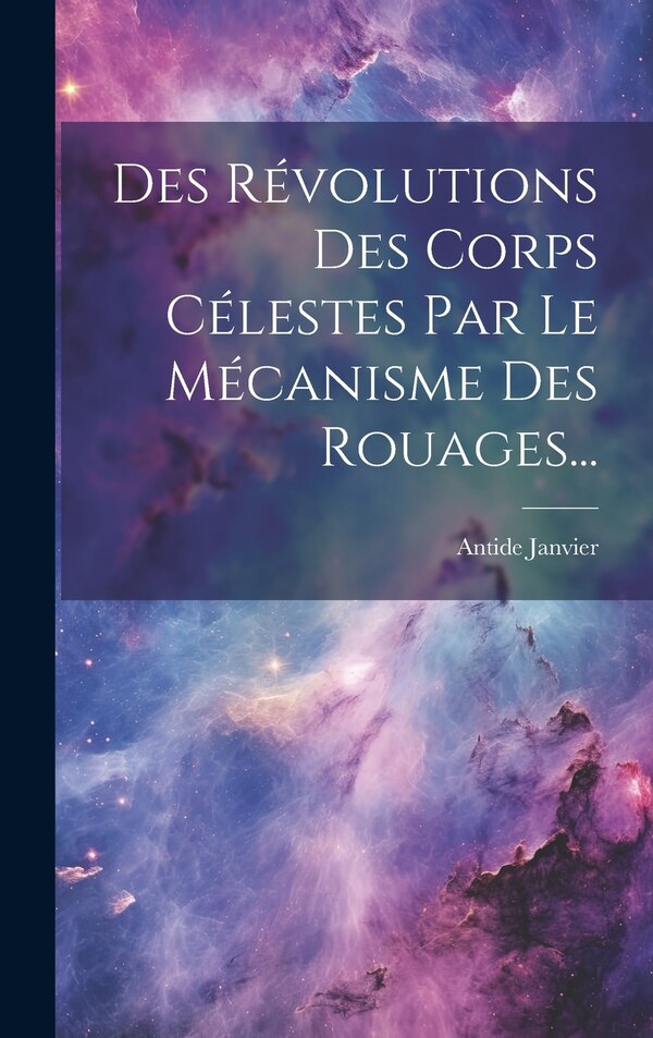 Des Révolutions Des Corps Célestes Par Le Mécanisme Des Rouages. by Antide Janvier, Hardcover | Indigo Chapters