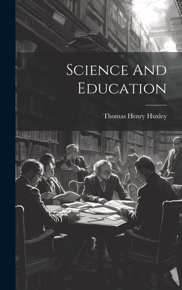Science And Education by Thomas Henry Huxley, Hardcover | Indigo Chapters