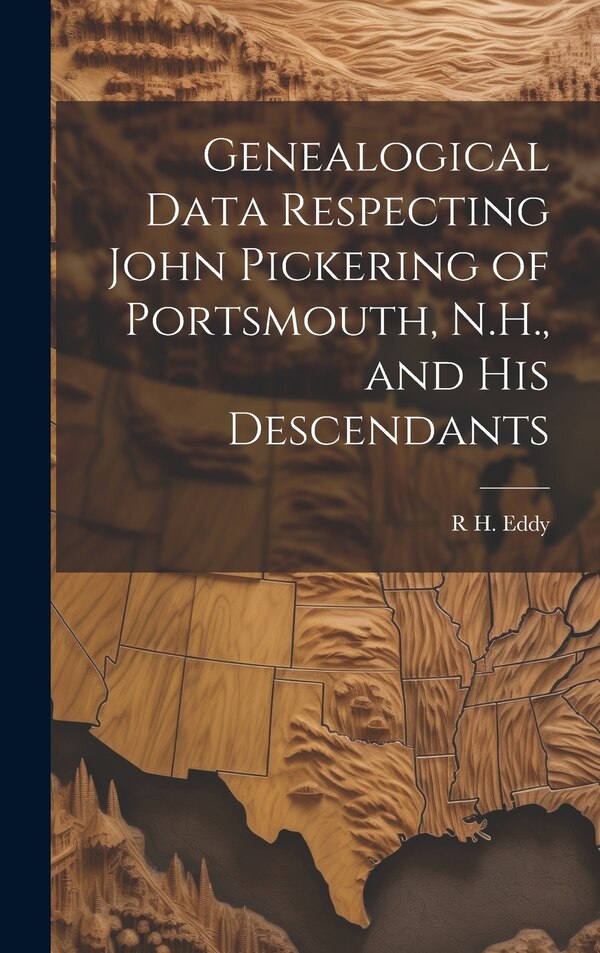 Genealogical Data Respecting John Pickering of Portsmouth N.H. and his Descendants by R H 1812-1887 Eddy, Hardcover | Indigo Chapters