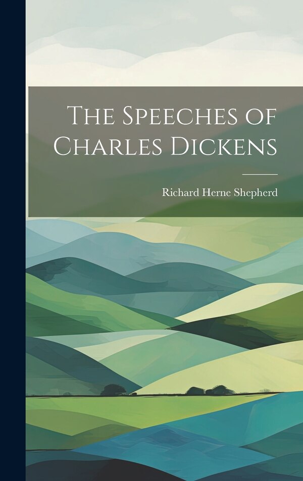 The Speeches of Charles Dickens by Richard Herne Shepherd, Hardcover | Indigo Chapters