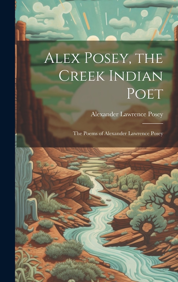 Alex Posey the Creek Indian Poet by Alexander Lawrence Posey, Hardcover | Indigo Chapters