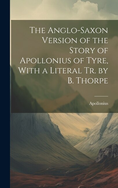 The Anglo-Saxon Version of the Story of Apollonius of Tyre With a Literal Tr. by B. Thorpe, Hardcover | Indigo Chapters