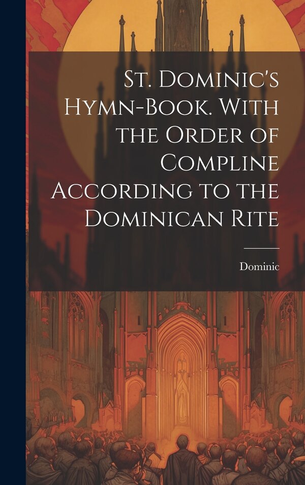 St. Dominic's Hymn-Book. With the Order of Compline According to the Dominican Rite, Hardcover | Indigo Chapters