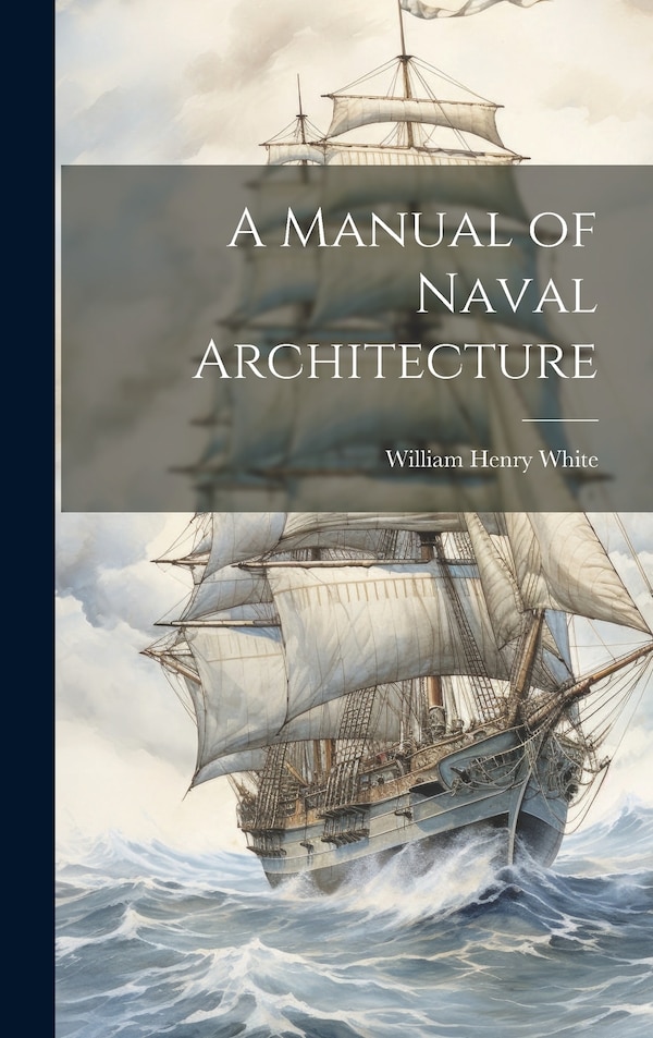 A Manual of Naval Architecture by William Henry White, Hardcover | Indigo Chapters