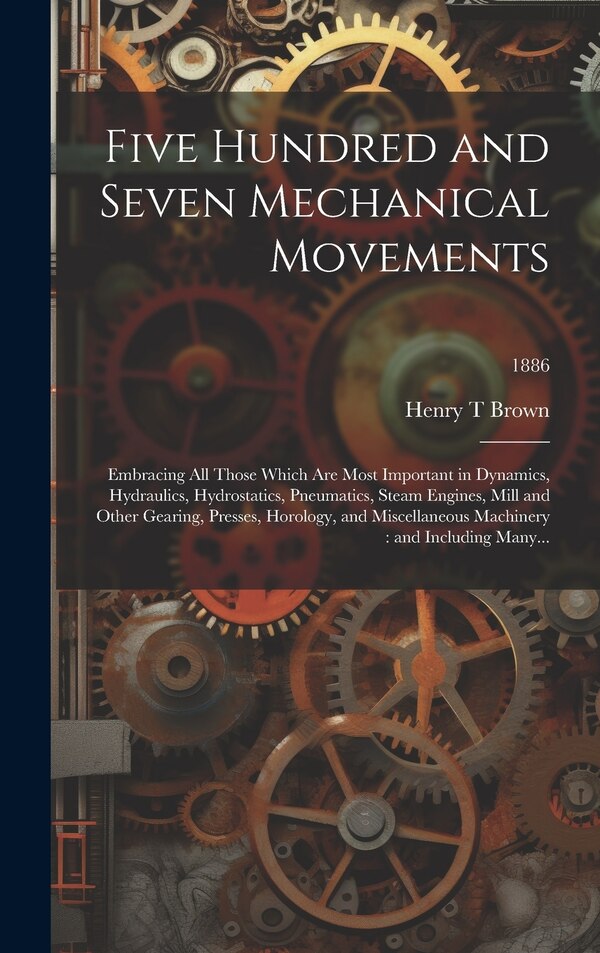 Five Hundred and Seven Mechanical Movements by Henry T Brown, Hardcover | Indigo Chapters