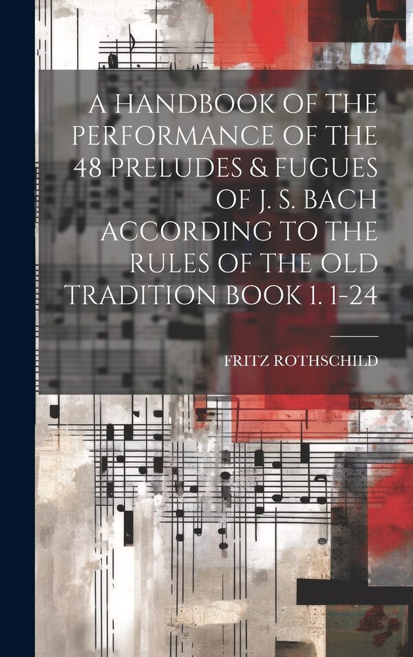 A Handbook of the Performance of the 48 Preludes & Fugues of J. S. Bach According to the Rules of the Old Tradition Book 1. 1-24 by Fritz Rothschild
