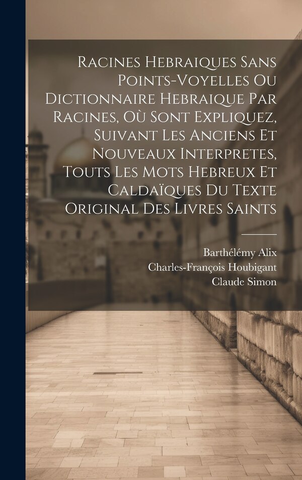 Racines Hebraiques Sans Points-voyelles Ou Dictionnaire Hebraique Par Racines Où Sont Expliquez Suivant Les Anciens Et Nouveaux | Indigo Chapters
