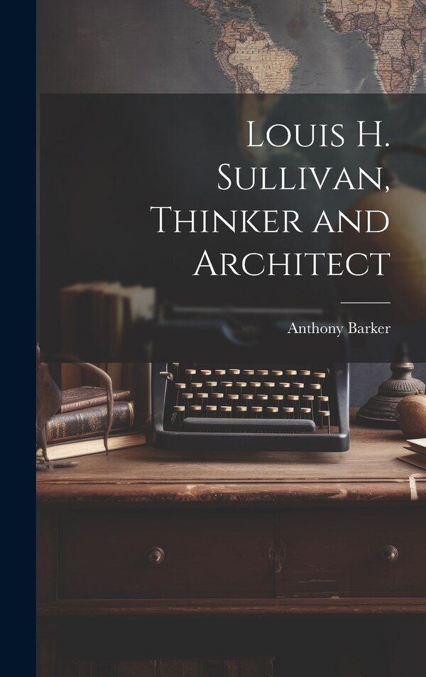 Louis H. Sullivan Thinker and Architect by Anthony Barker, Hardcover | Indigo Chapters