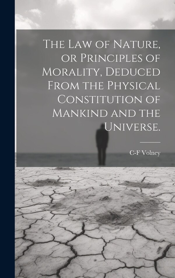 The law of Nature or Principles of Morality Deduced From the Physical Constitution of Mankind and the Universe by C-f 1757-1820 Volney