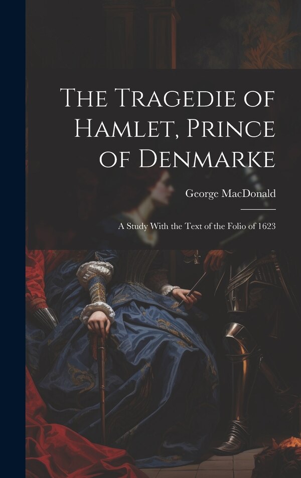 The Tragedie of Hamlet Prince of Denmarke by George MacDonald, Hardcover | Indigo Chapters