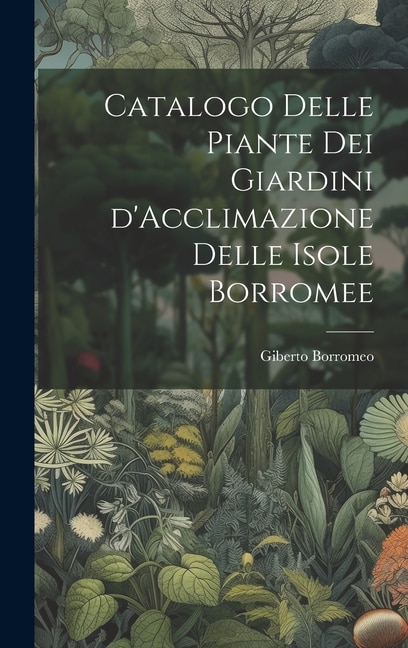 Catalogo delle Piante dei Giardini d'Acclimazione delle Isole Borromee by Giberto Borromeo, Hardcover | Indigo Chapters