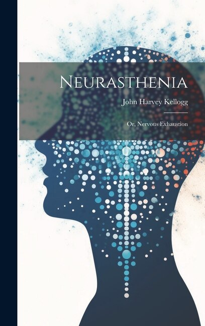 Neurasthenia by John Harvey Kellogg, Hardcover | Indigo Chapters