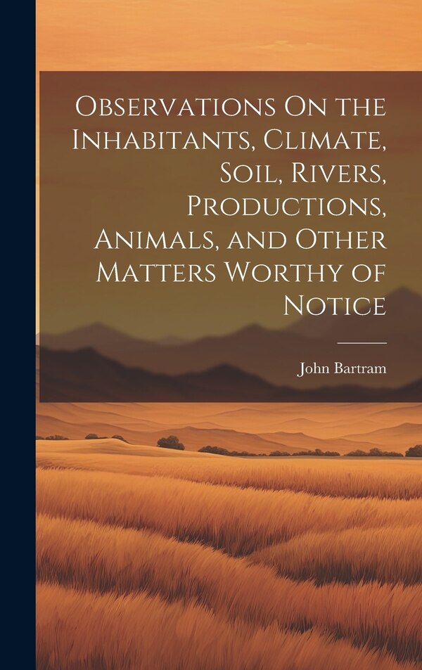 Observations On the Inhabitants Climate Soil Rivers Productions Animals and Other Matters Worthy of Notice by John Bartram, Hardcover