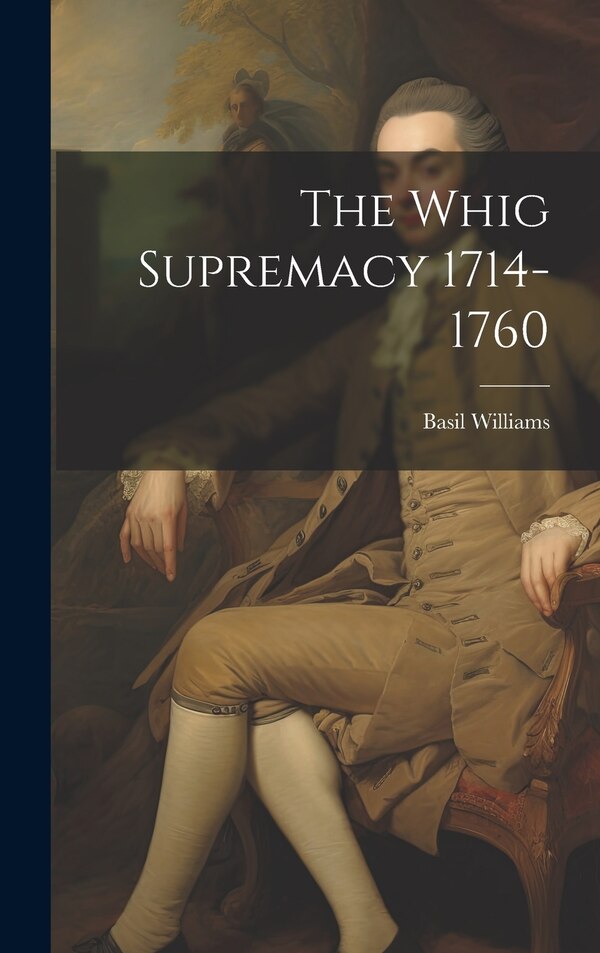 The Whig Supremacy 1714-1760 by Basil Williams, Hardcover | Indigo Chapters