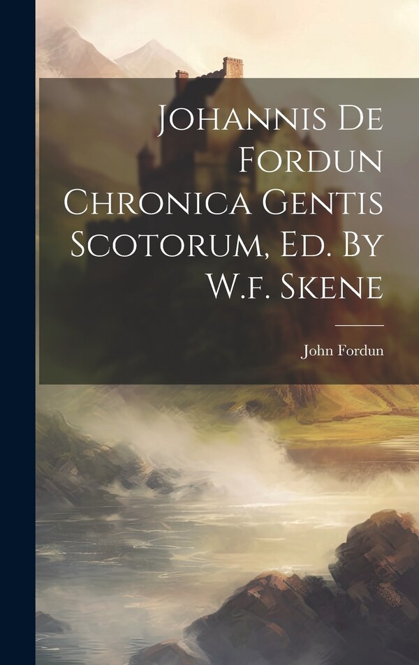 Johannis De Fordun Chronica Gentis Scotorum Ed. By W.f. Skene by John Fordun, Hardcover | Indigo Chapters