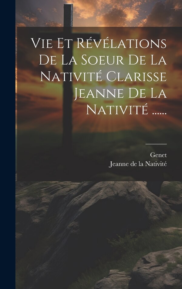 Vie Et Révélations De La Soeur De La Nativité Clarisse Jeanne De La Nativité by Genet, Hardcover | Indigo Chapters