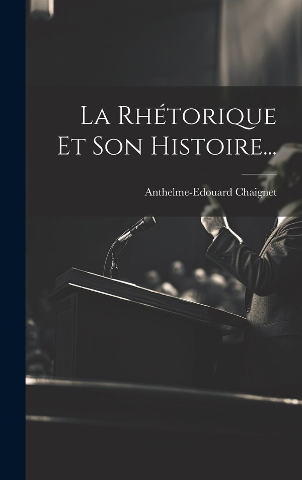 La Rhétorique Et Son Histoire. by Anthelme-edouard Chaignet, Hardcover | Indigo Chapters