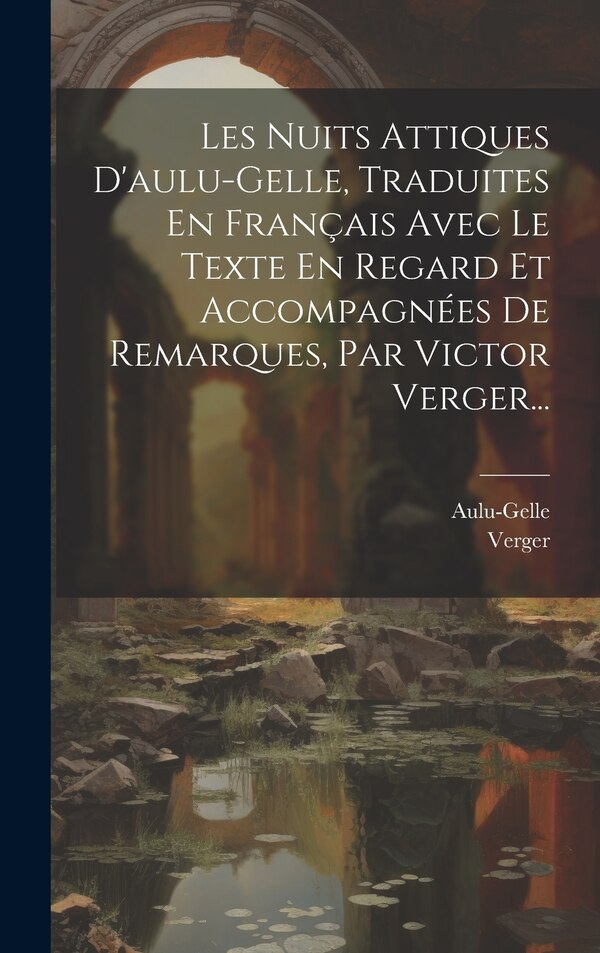 Les Nuits Attiques D'aulu-gelle Traduites En Français Avec Le Texte En Regard Et Accompagnées De Remarques Par Victor Verger., Hardcover