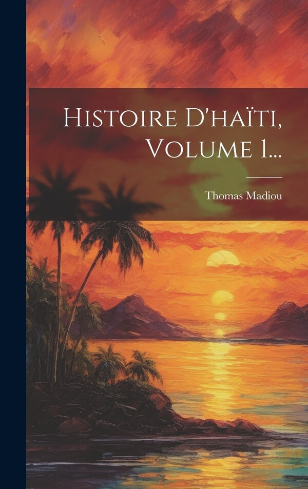 Histoire D'haïti Volume 1. by Thomas Madiou, Hardcover | Indigo Chapters