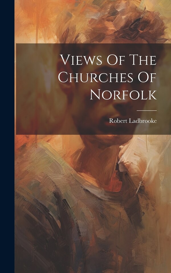 Views Of The Churches Of Norfolk by Robert Ladbrooke, Hardcover | Indigo Chapters