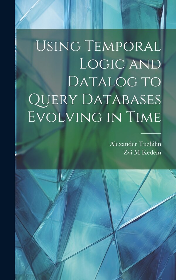 Using Temporal Logic and Datalog to Query Databases Evolving in Time by Alexander Tuzhilin, Hardcover | Indigo Chapters