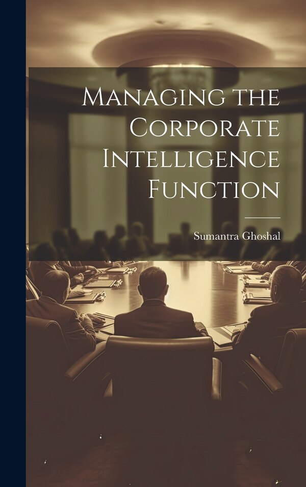 Managing the Corporate Intelligence Function by Sumantra Ghoshal, Hardcover | Indigo Chapters