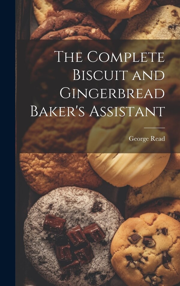 The Complete Biscuit and Gingerbread Baker's Assistant by George Read, Hardcover | Indigo Chapters