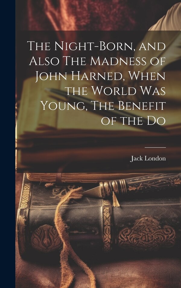 The Night-born and Also The Madness of John Harned When the World was Young The Benefit of the Do by Jack London, Hardcover | Indigo Chapters