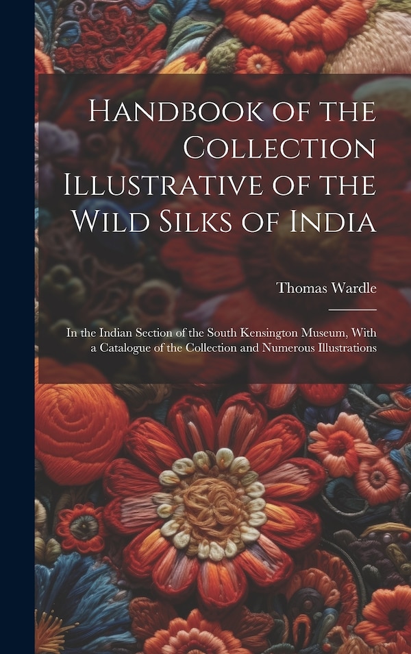 Handbook of the Collection Illustrative of the Wild Silks of India by Thomas Wardle, Hardcover | Indigo Chapters