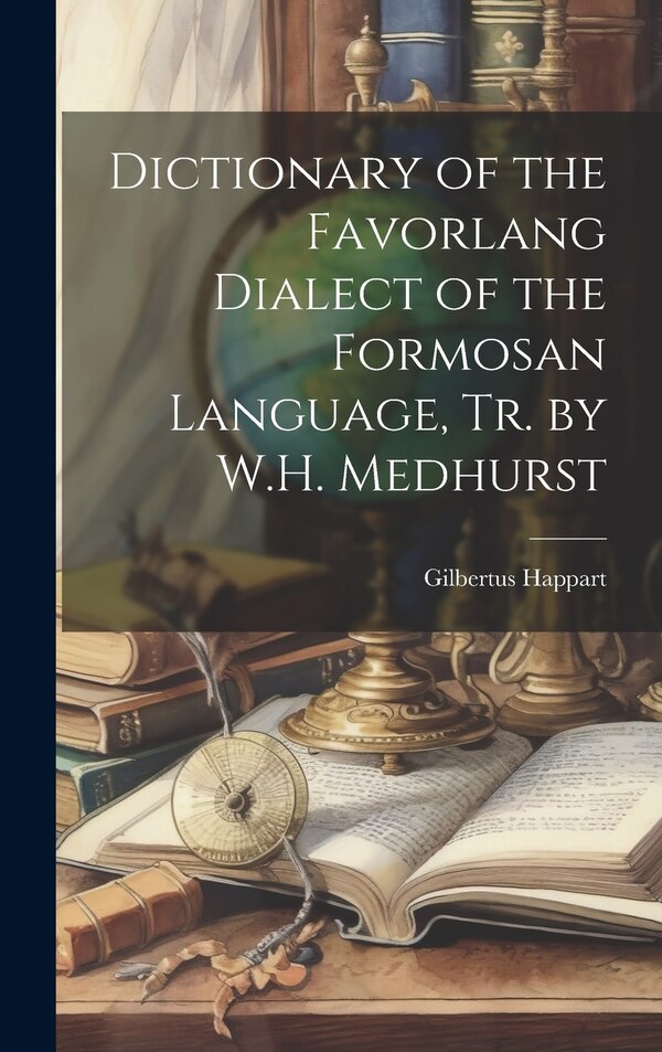 Dictionary of the Favorlang Dialect of the Formosan Language Tr. by W.H. Medhurst by Gilbertus Happart, Hardcover | Indigo Chapters